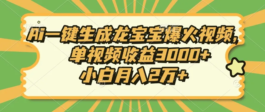 Ai一键生成龙宝宝爆火视频，单视频收益3000+，小白月入2万+-续财库