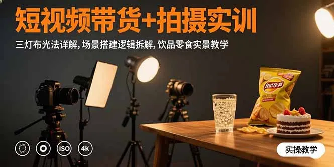 短视频带货+拍摄实训：三灯布光法详解,场景搭建逻辑拆解,饮品零食实景教学-续财库