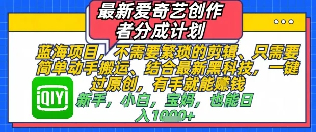 最新爱奇艺创作者分成计划，不需要繁琐的剪辑，只需要简单动手搬运，一键过原创，有手就能做-续财库