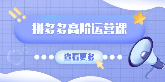 拼多多高阶运营课：极致群爆款玩法，轻付费无尽复制，打造单品爆款之路-续财库