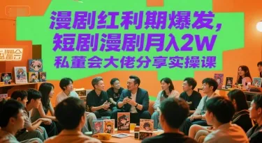 漫剧红利期爆发,短剧漫剧月入2W私董会大佬分享实操课-续财库