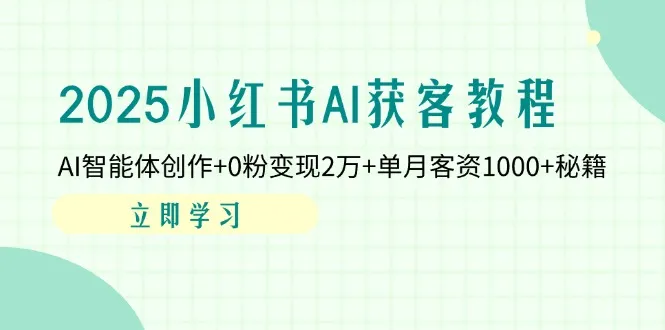 2025小红书AI获客教程：AI智能体创作+0粉变现2万+单月客资1000+秘籍-续财库