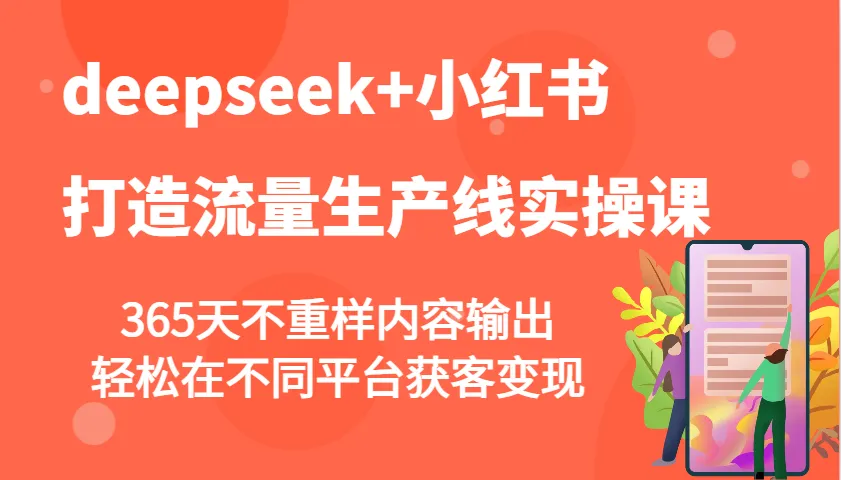 deepseek+小红书打造流量生产线实操课,365天不重样内容输出,轻松在不同平台获客变现-续财库