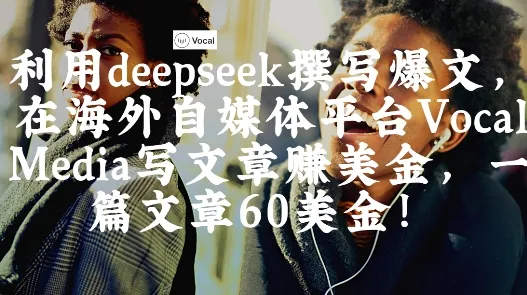 出海搞钱!利用deepseek撰写爆文,在海外自媒体平台Vocal Media写文章挣美金,一篇文章60刀-续财库