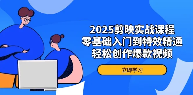 2025剪映实战课程，零基础入门到特效精通，轻松创作爆款视频-续财库