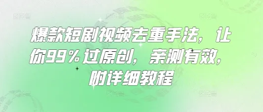 爆款短剧视频去重手法，让你99%过原创，亲测有效，附详细教程-续财库