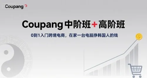 Coupang中阶班+高阶班,0到1入门跨境电商,在家一台电脑挣韩国人的钱-续财库