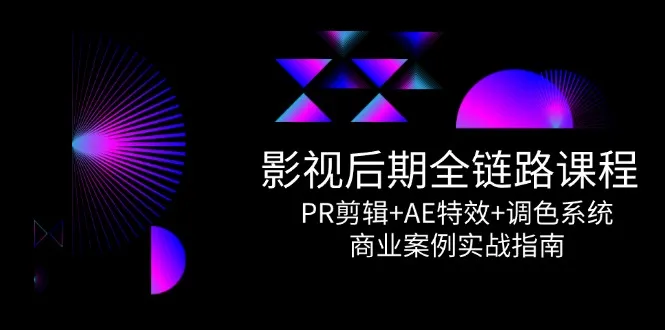影视后期全链路课程,PR剪辑+AE特效+调色系统,商业案例实战指南-续财库