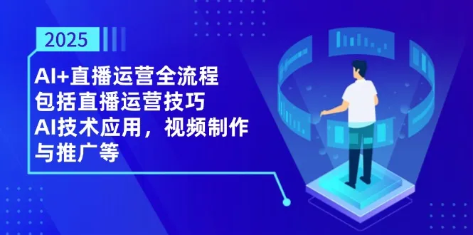 2025AI+直播运营全流程，包括直播运营技巧，AI技术应用，视频制作与推广等-续财库