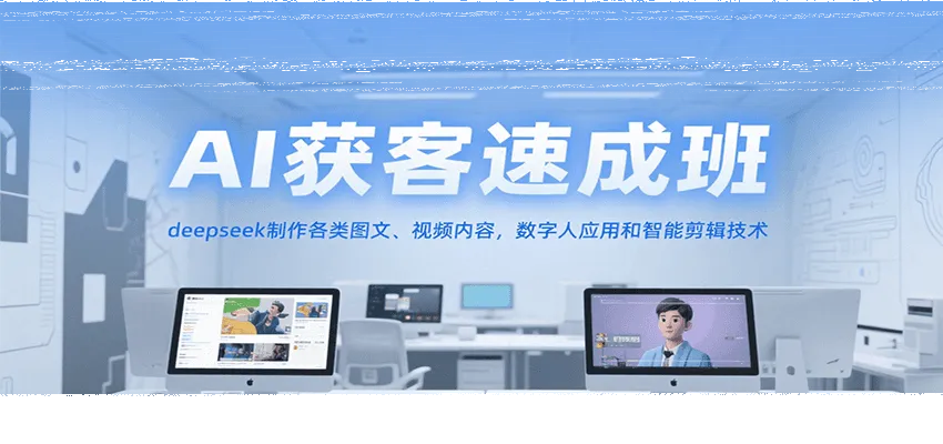 AI获客速成班，deepseek制作各类图文、视频内容，数字人应用和智能剪辑技术-续财库