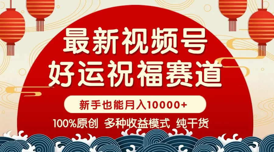 视频号【好运祝福】暴力赛道,商品橱窗-创作分成 条条爆 小白轻松上手 ...-续财库
