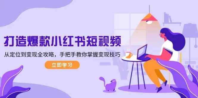 打造爆款小红书短视频,从定位到变现全攻略,手把手教你掌握变现技巧-续财库