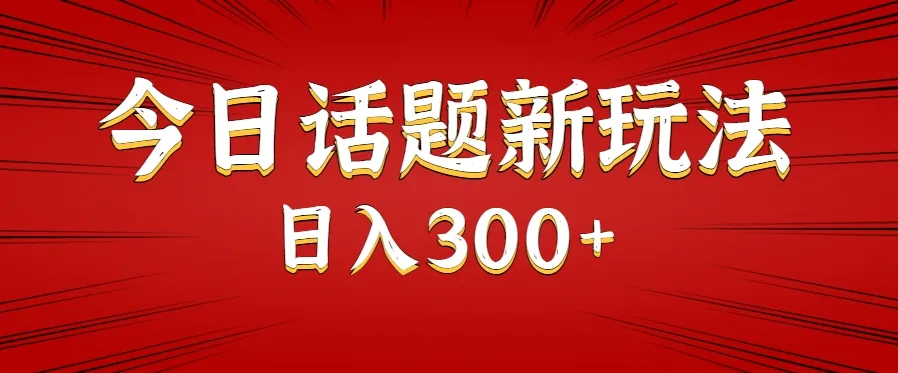 今日话题新玩法,几分钟可以制作一个,多种变现玩法日入300+-续财库