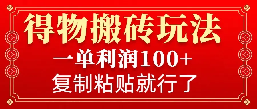 得物搬砖无门槛玩法，一单利润100+，无脑操作会复制粘贴就行-续财库