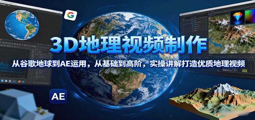 3D地理视频制作，从谷歌地球到AE运用，从基础到高阶，实操讲解打造优质地理视频-续财库