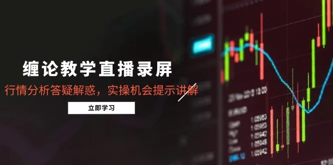 缠论教学直播录屏,行情分析答疑解惑,实操机会提示讲解(更新8月-续财库