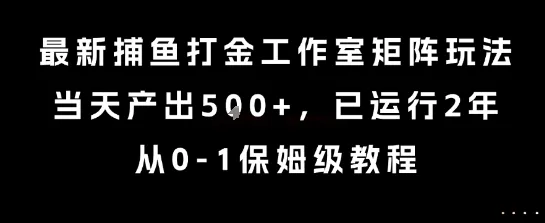 最新捕鱼打金工作室矩阵玩法,当天产出5张+,已运行2年,从0-1保姆级教程【揭秘】-续财库