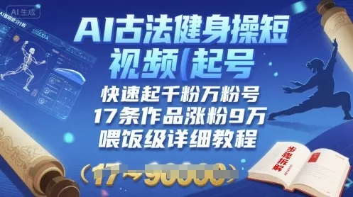 AI古法健身操短视频起号，快速起千粉万粉号，17条作品涨粉9W(喂饭级详细教程)-续财库