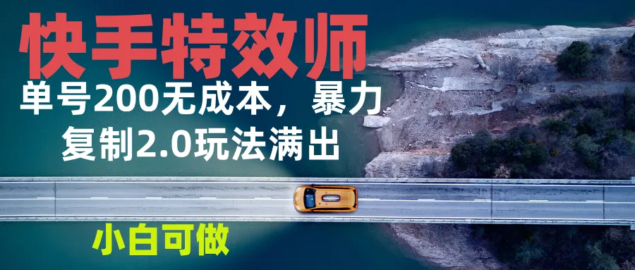 快手特效师2.0，单号200收益0成本满出，小白可做-续财库