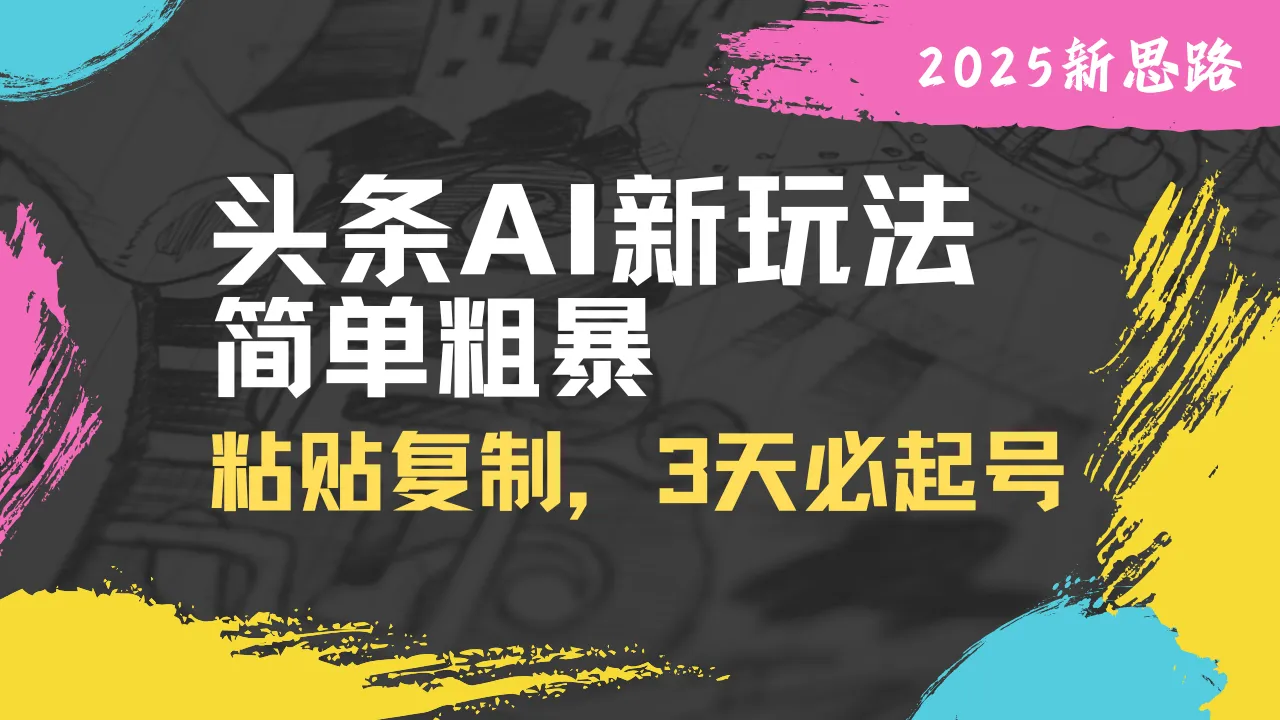 头条AI新玩法,简单粗暴,仅需粘贴复制,三天必起号-续财库