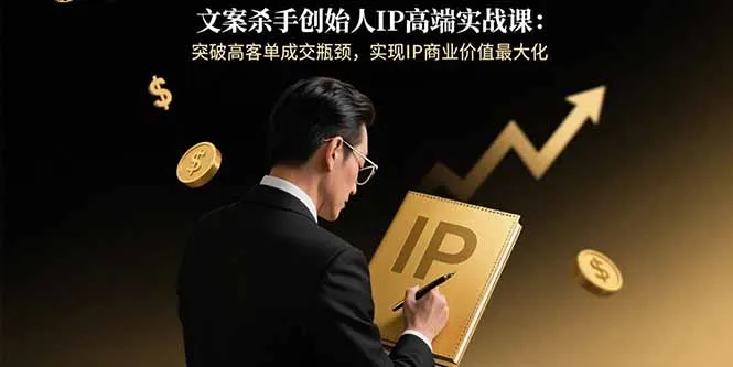 文案杀手创始人IP高端实战课：突破高客单成交瓶颈，实现IP商业价值最大化-续财库