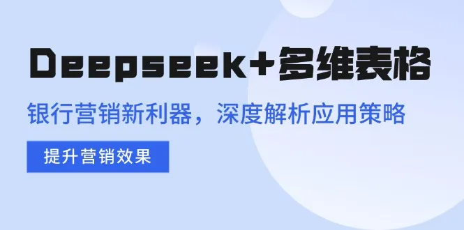 Deepseek+多维表格,银行营销新利器,深度解析应用策略,提升营销效果-续财库