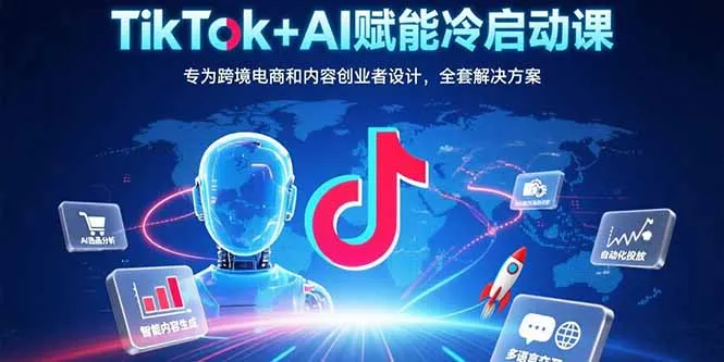 TikTok+AI赋能冷启动课：专为跨境电商和内容创业者设计，全套解决方案-续财库