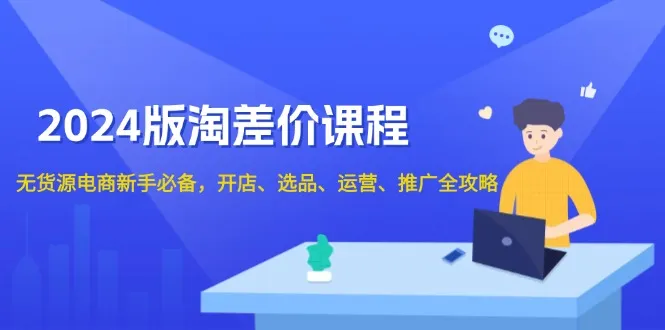 2024版淘差价课程,无货源电商新手必备,开店、选品、运营、推广全攻略-续财库
