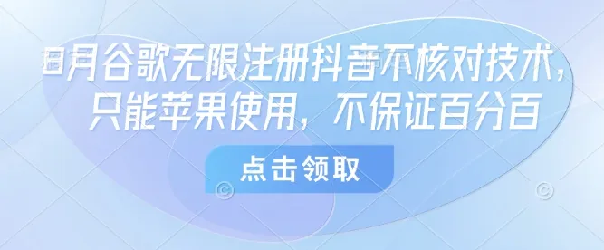 8月谷歌无限注册抖音不核对技术，只能苹果使用，不保证百分百-续财库