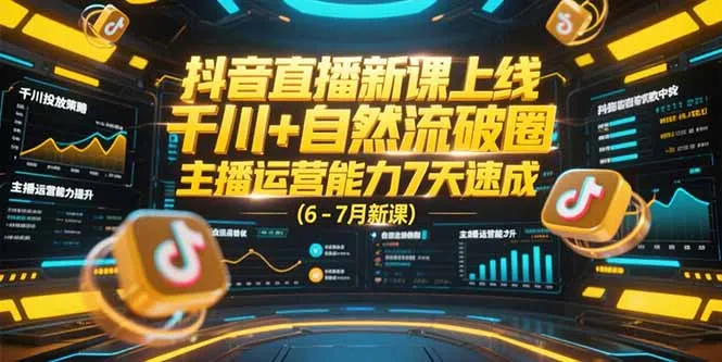 抖音直播新课上线，千川+自然流破圈，主播运营能力7天速成 (6-7月新课-续财库