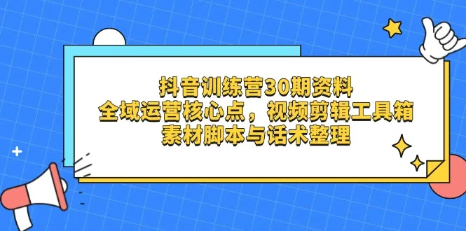 抖音训练营30期资料,全域运营核心点,视频剪辑工具箱 素材脚本与话术整理-续财库