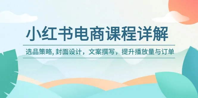 小红书电商课程详解:选品策略, 封面设计,文案撰写,提升播放量与订单-续财库