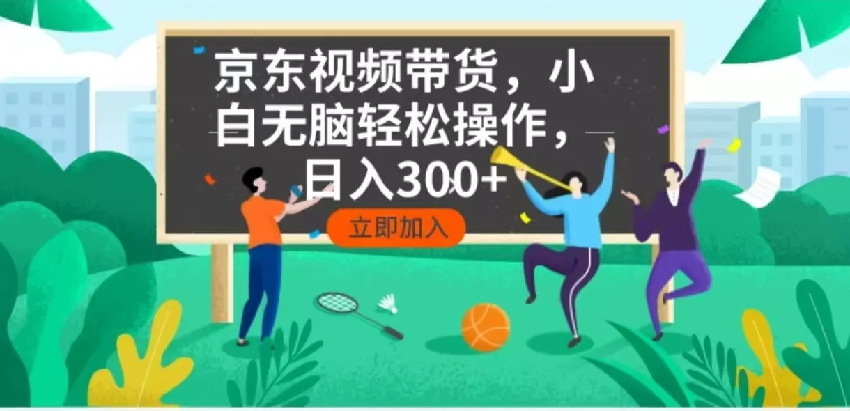 京东短视频带货,小白无脑操作,每天五分钟,轻松日入300+-续财库