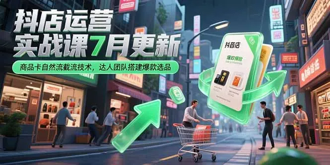 抖店运营实战课7月更新，商品卡自然流截流技术，达人团队搭建爆款选品-续财库