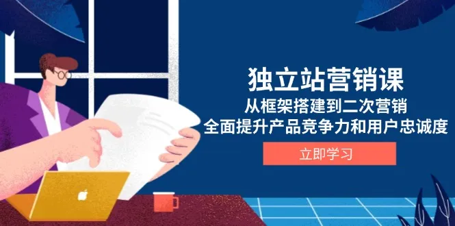 独立站营销课,从框架搭建到二次营销,全面提升产品竞争力和用户忠诚度-续财库