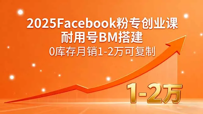2025Facebook粉专创业课，耐用号BM搭建，0库存月销1-2万可复制-续财库